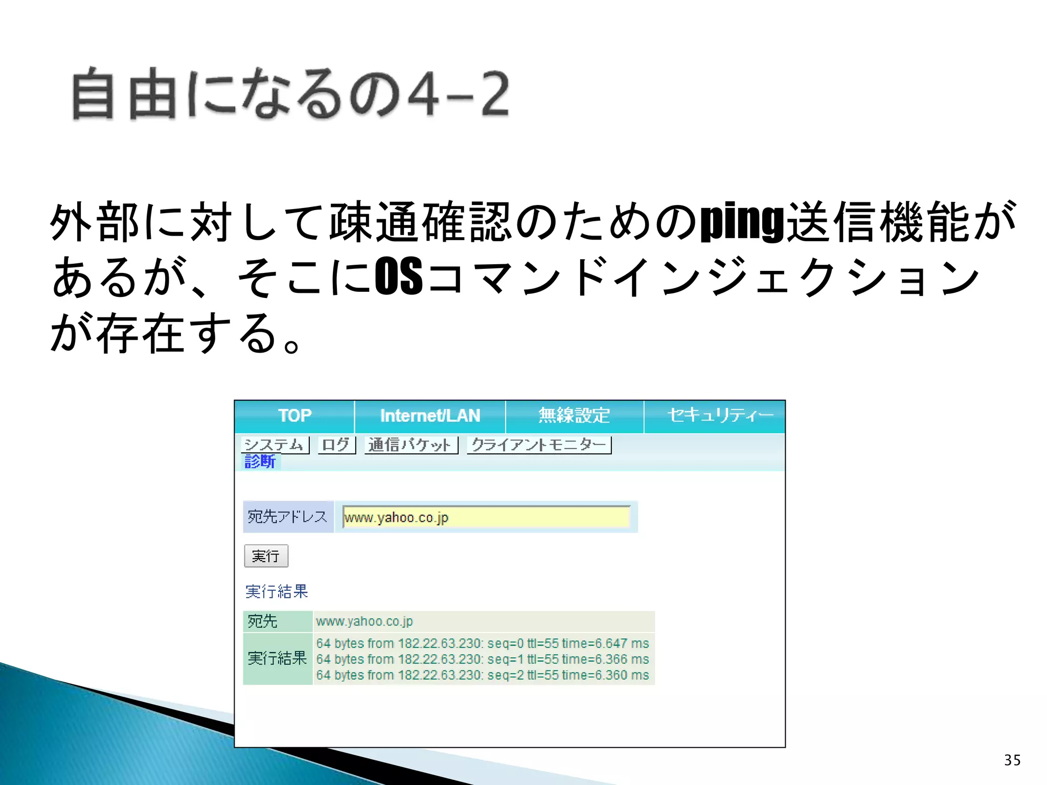 35
外部に対して疎通確認のためのping送信機能が
あるが、そこにOSコマンドインジェクション
が存在する。
 