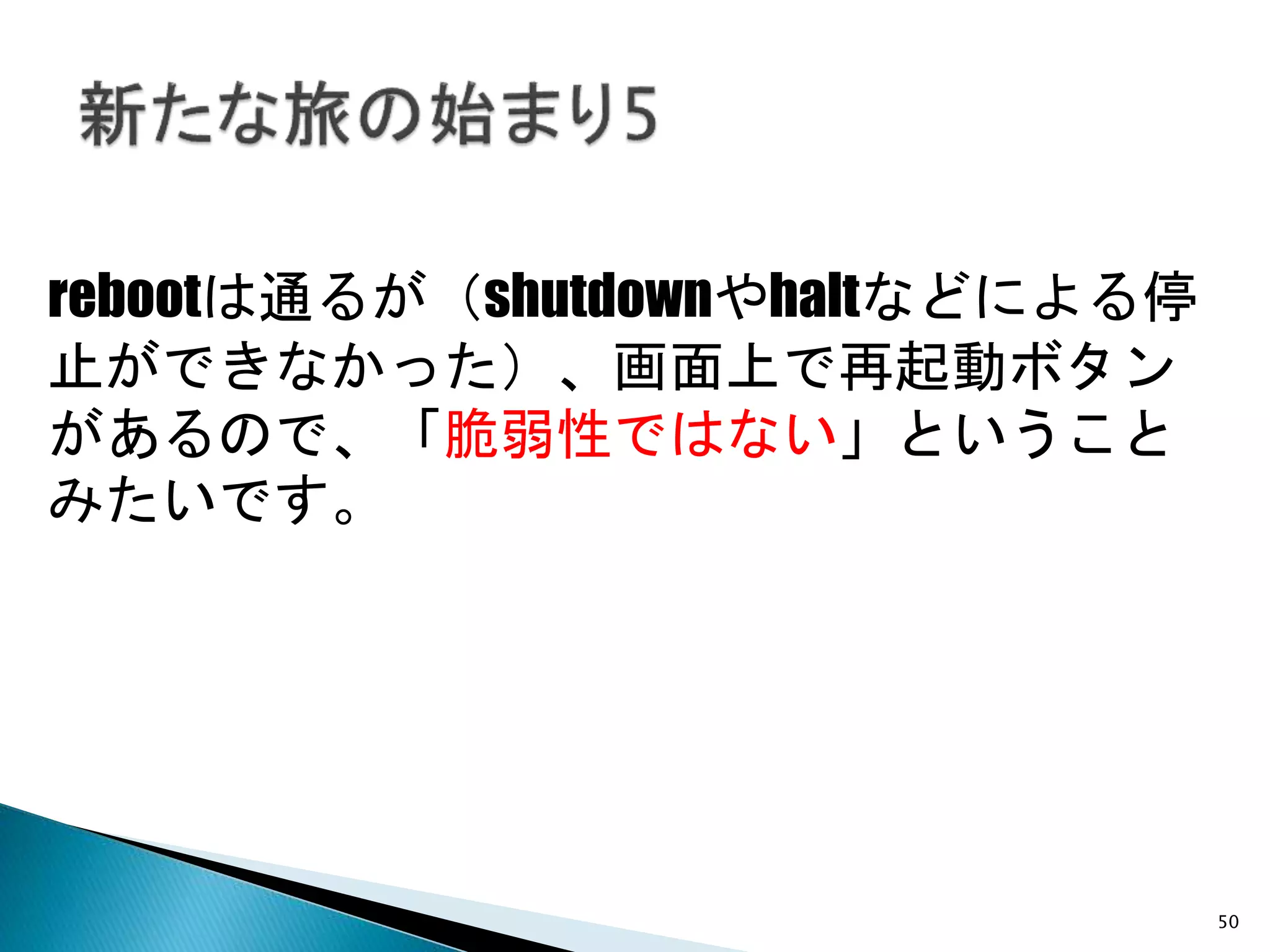 rebootは通るが（shutdownやhaltなどによる停
止ができなかった）、画面上で再起動ボタン
があるので、「脆弱性ではない」ということ
みたいです。
50
 