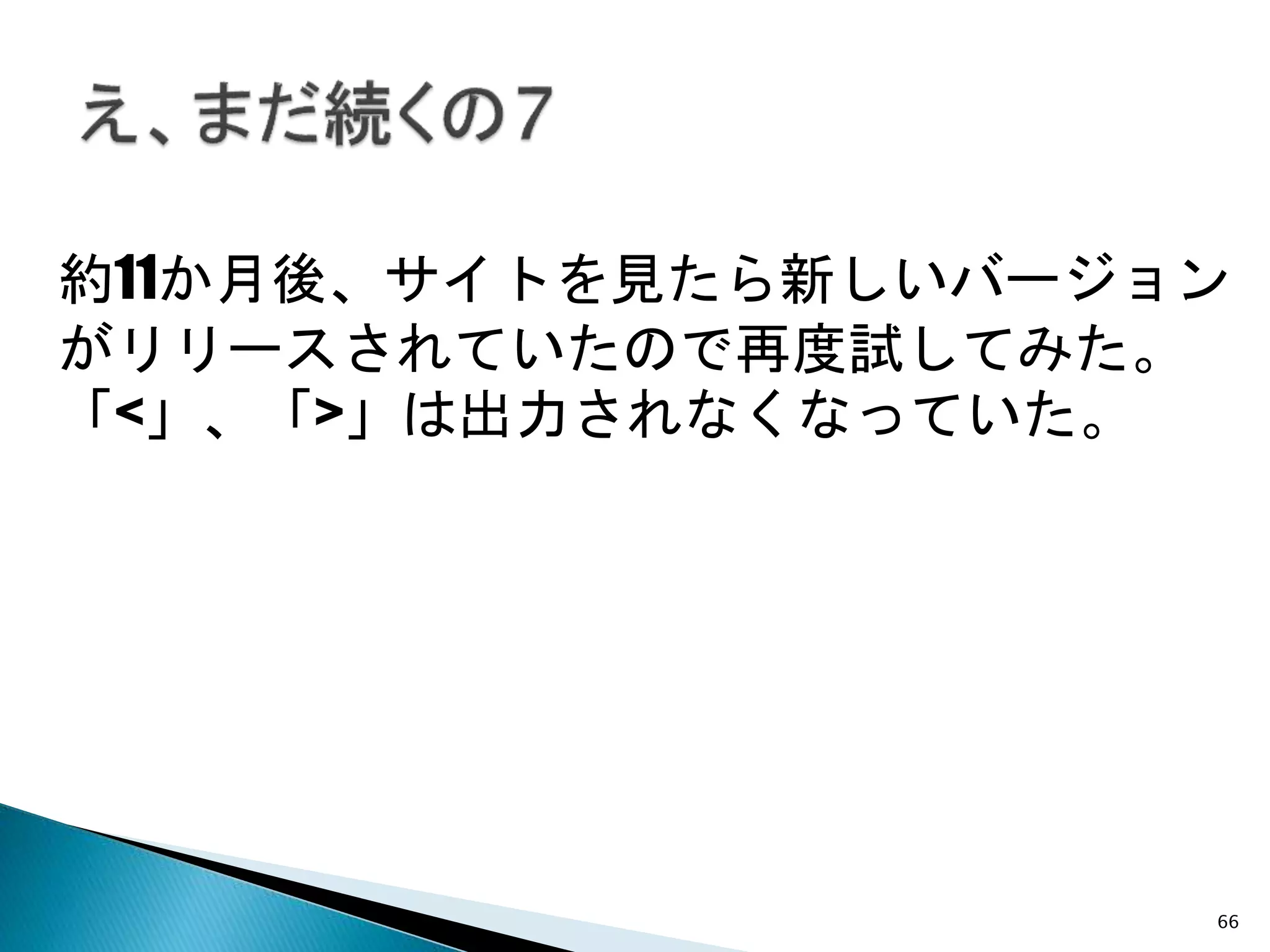 66
約11か月後、サイトを見たら新しいバージョン
がリリースされていたので再度試してみた。
「<」、「>」は出力されなくなっていた。
 