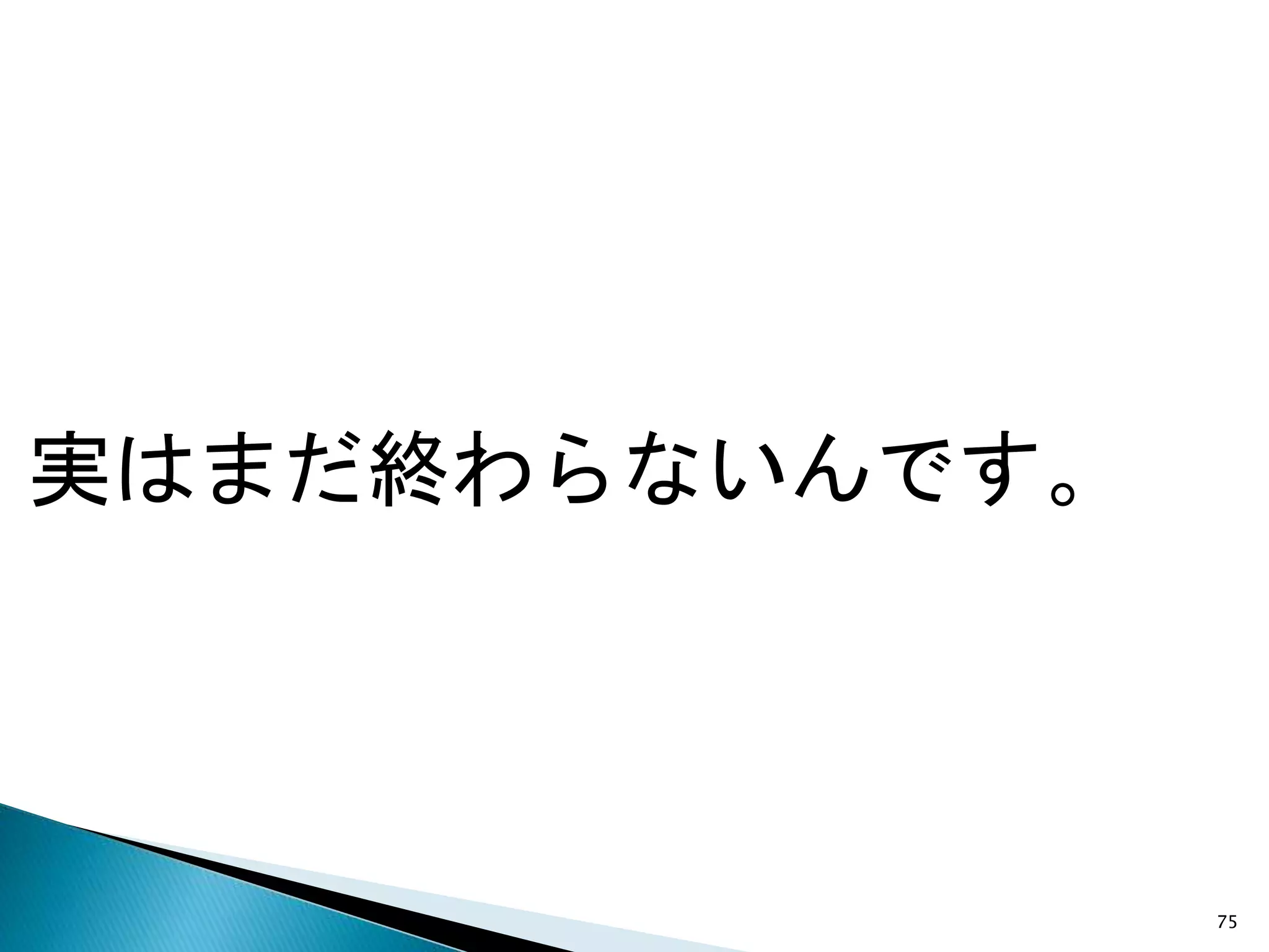 実はまだ終わらないんです。
75
 