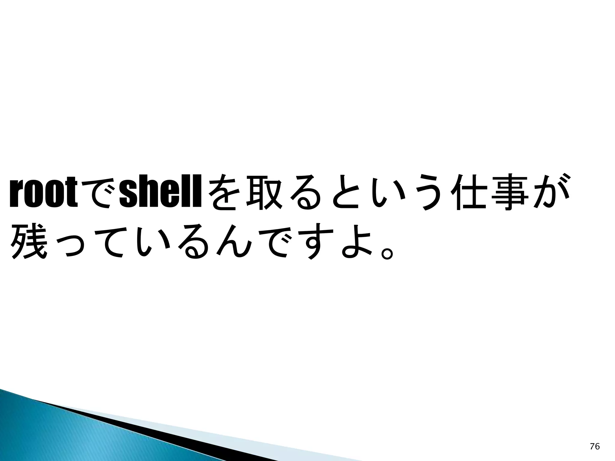 rootでshellを取るという仕事が
残っているんですよ。
76
 