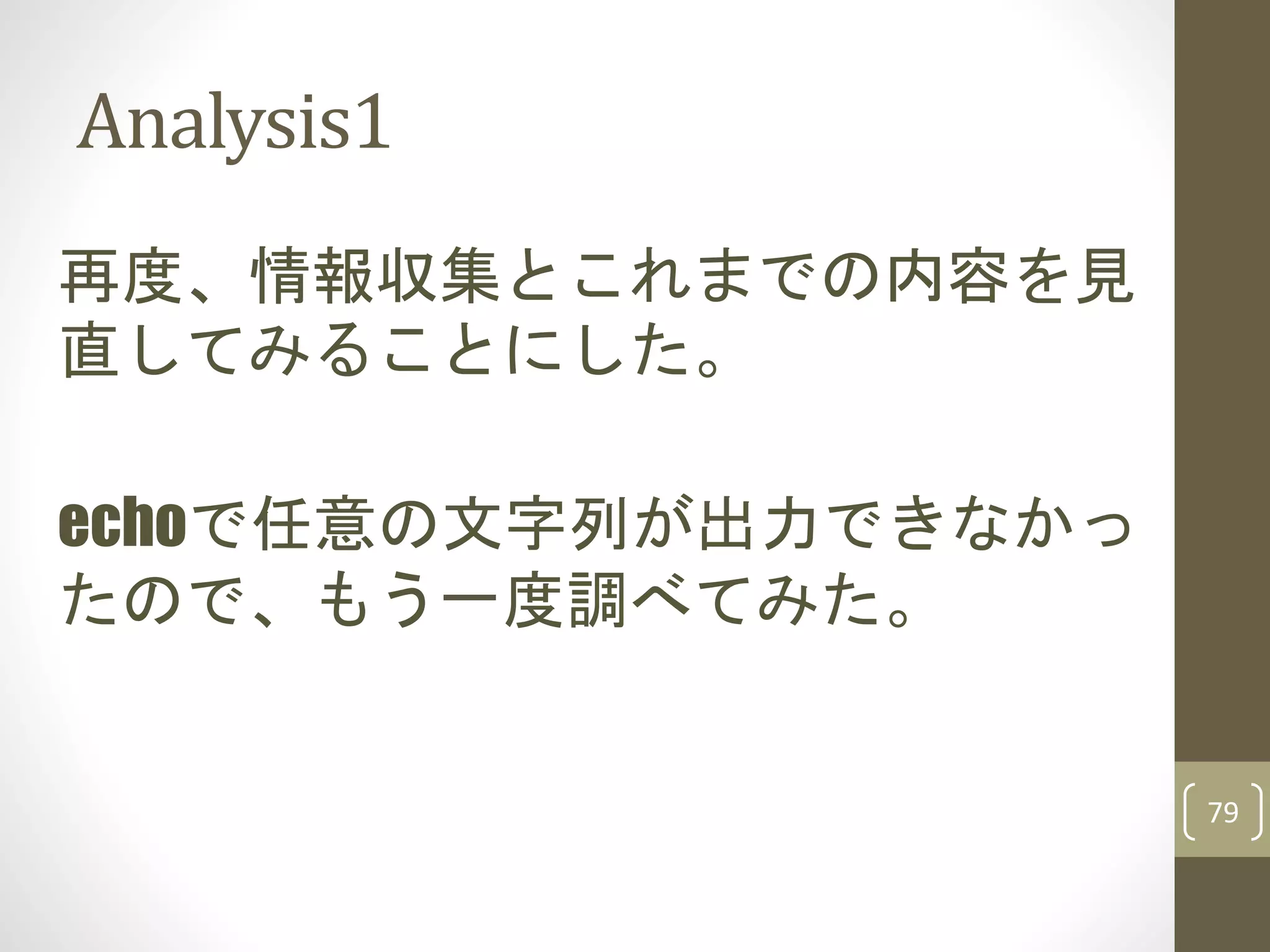 Analysis1
79
再度、情報収集とこれまでの内容を見
直してみることにした。
echoで任意の文字列が出力できなかっ
たので、もう一度調べてみた。
 