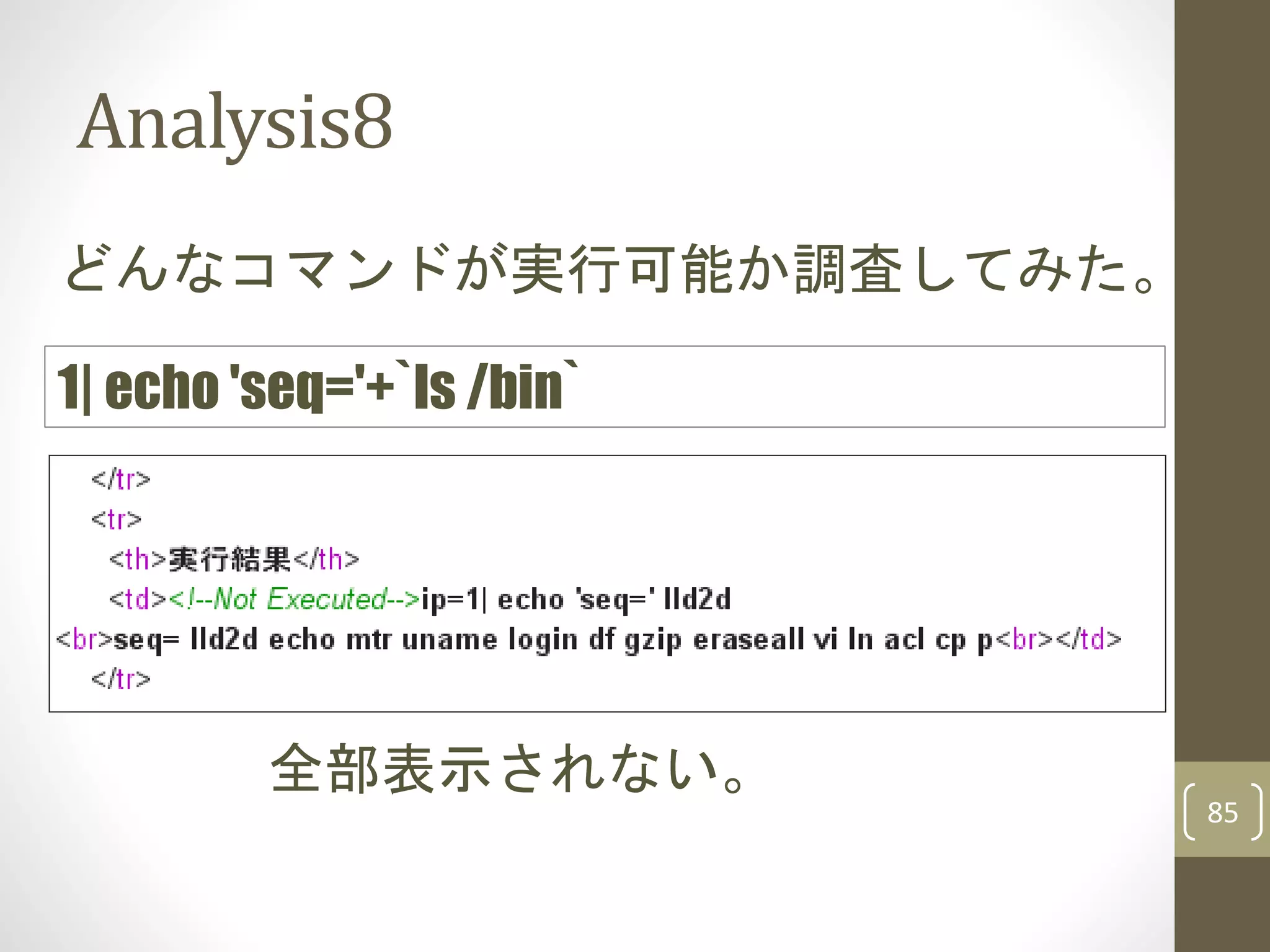 Analysis8
85
どんなコマンドが実行可能か調査してみた。
1| echo 'seq='+`ls /bin`
全部表示されない。
 