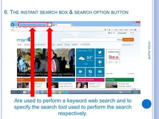 6. THE INSTANT SEARCH BOX & SEARCH OPTION BUTTON

AnGeL SopHiE

Are used to perform a keyword web search and to
specify the search tool used to perform the search
respectively.

 