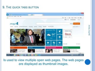 9. THE QUICK TABS BUTTON

AnGeL SopHiE

Is used to view multiple open web pages. The web pages
are displayed as thumbnail images.

 