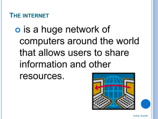 THE INTERNET

is a huge network of
computers around the world
that allows users to share
information and other
resources.



AnGeL SopHiE

 