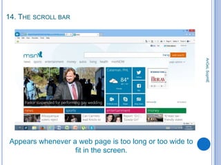 14. THE SCROLL BAR

AnGeL SopHiE

Appears whenever a web page is too long or too wide to
fit in the screen.

 
