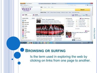 AnGeL SopHiE

BROWSING OR SURFING
Is the term used in exploring the web by
clicking on links from one page to another.

 
