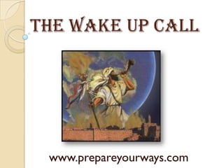 The wake up call
www.prepareyourways.com
 