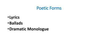 Poetic Forms
•Lyrics
•Ballads
•Dramatic Monologue
 