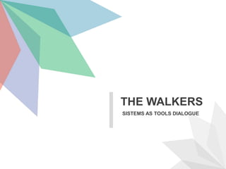 SISTEMS AS TOOLS DIALOGUE
THE WALKERS
 