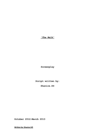 Written by: Shanice.S©
‘The Walk’
Screenplay
Script written by:
Shanice.S©
October 2012-March 2013
 