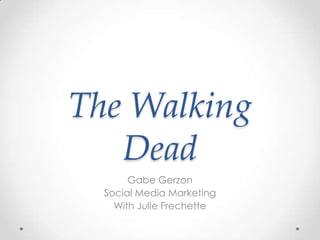 The Walking
   Dead
       Gabe Gerzon
  Social Media Marketing
    With Julie Frechette
 