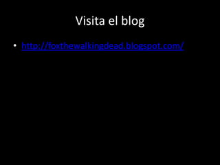 Visita el blog
• http://foxthewalkingdead.blogspot.com/
 