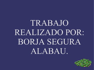 TRABAJO
REALIZADO POR:
 BORJA SEGURA
   ALABAU.
 