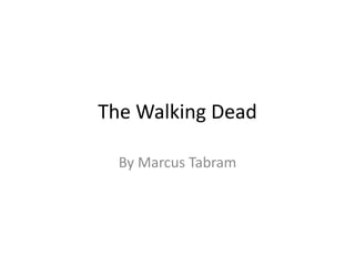 The Walking Dead
By Marcus Tabram
 
