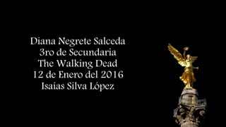 Diana Negrete Salceda
3ro de Secundaria
The Walking Dead
12 de Enero del 2016
Isaías Silva López
 