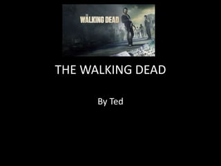 THE WALKING DEAD
By Ted
 