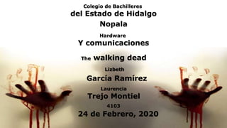 Lizbeth
García Ramírez
Colegio de Bachilleres
del Estado de Hidalgo
Nopala
Hardware
Y comunicaciones
The walking dead
Laurencia
Trejo Montiel
4103
24 de Febrero, 2020
 