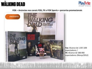 FOX – Anúncios nos canais FOX, FX e FOX Sports + parcerias promocionais
Fox: Alcance de 1.057.200
espectadores /
FX: Alcance de 588.900
espectadores (Março/2012)
 