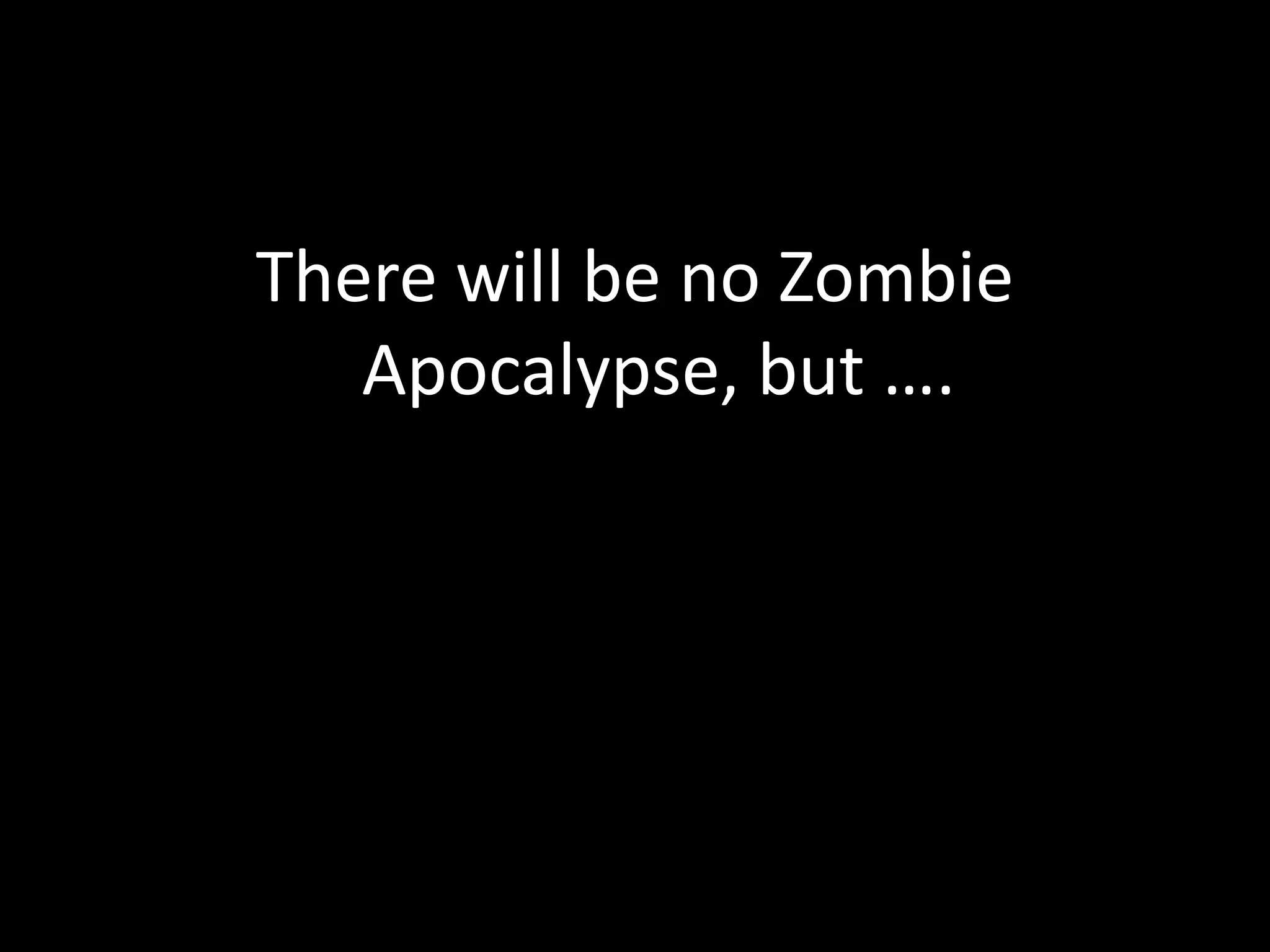There will be no Zombie
Apocalypse, but ….
 