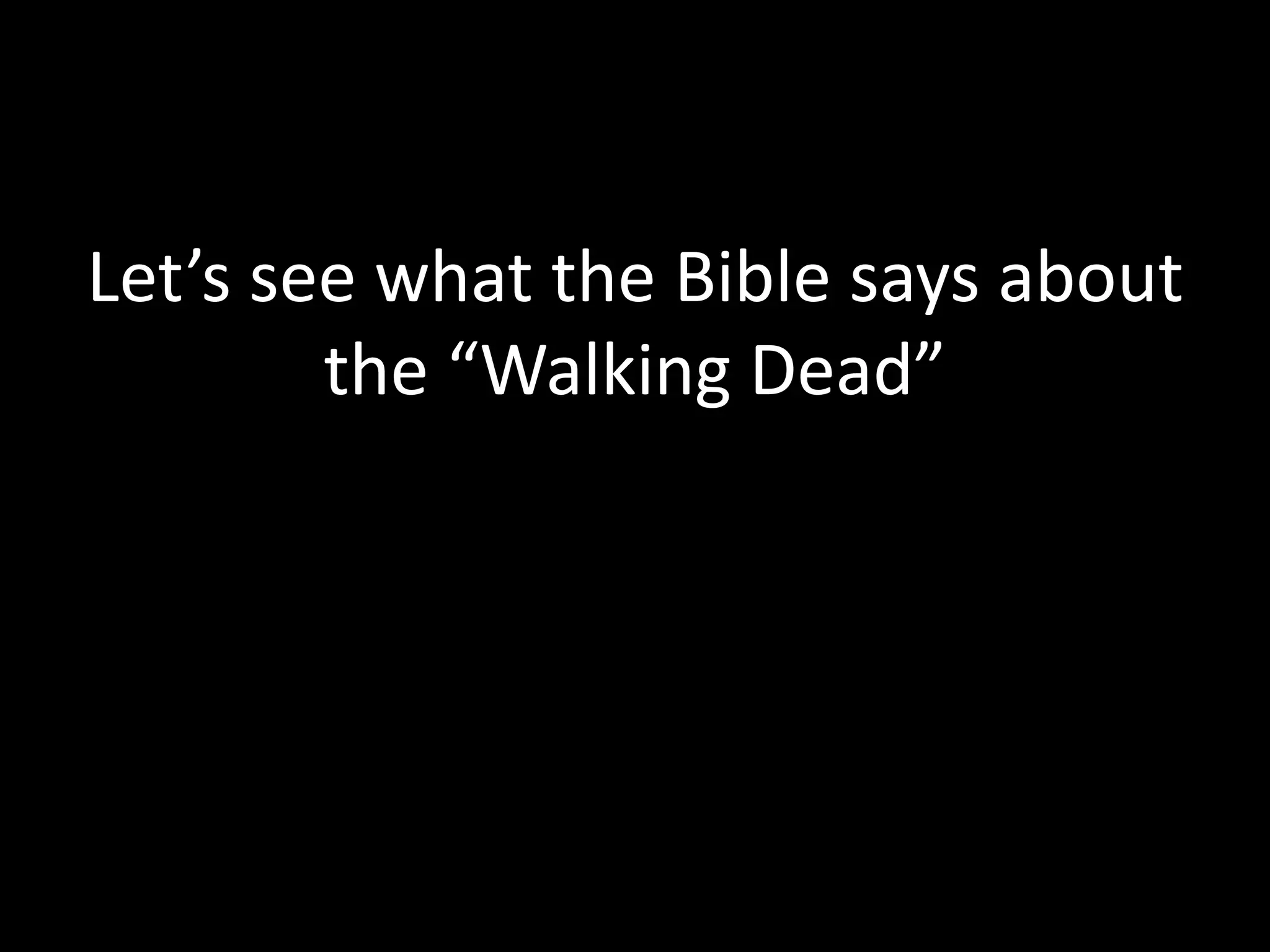 Let’s see what the Bible says about
the “Walking Dead”
 