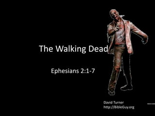 The Walking Dead
Ephesians 2:1-7
David Turner
http://BibleGuy.org
 
