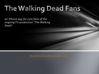 an iPhone app for core fans of the
ongoing TV-production "The Walking
Dead".




                  http://www.thewalkingdeadfans.com
 