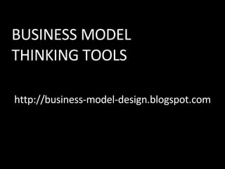 http://business-model-design.blogspot.com BUSINESS MODEL THINKING TOOLS 