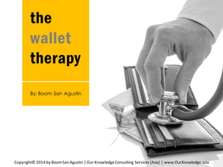 the
wallet
therapy
Copyright© 2014 by BoomSan Agustin | Our KnowledgeConsulting Services (Asia) | www.OurKnowledge.asia
By: Boom San Agustin
 