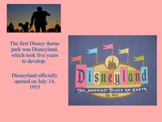 The first Disney theme park was Disneyland, which took five years to develop.  ,[object Object],Disneyland officially opened on July 14, 1955,[object Object]