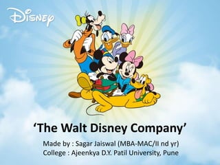 ‘The Walt Disney Company’
Made by : Sagar Jaiswal (MBA-MAC/II nd yr)
College : Ajeenkya D.Y. Patil University, Pune
 