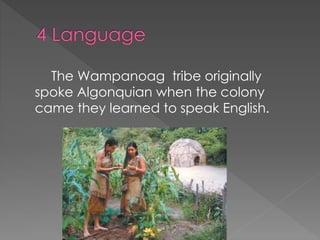 The Wampanoag tribe originally
spoke Algonquian when the colony
came they learned to speak English.
 