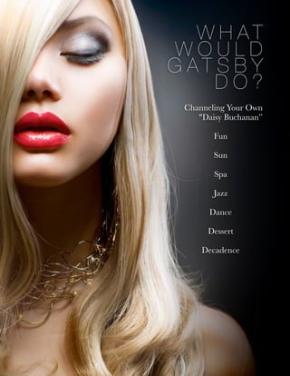 W H A T
W O U L D
G A T S B Y
D O ?
Channeling Your Own
"Daisy Buchanan
Fun
Sun
Spa
Jazz
Dance
Dessert
Decadence
 