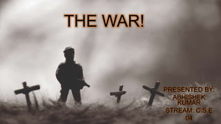 THE WAR!
PRESENTED BY:
ABHISHEK
KUMAR
STREAM: C.S.E
04
 