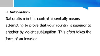  Nationalism
Nationalism in this context essentially means
attempting to prove that your country is superior to
another by violent subjugation. This often takes the
form of an invasion
25-Jun-23 7
 