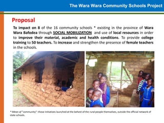 The Wara Wara Community Schools Project

 Proposal
  To impact on 8 of the 16 community schools * existing in the province...