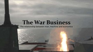 The War Business
The relationship between man, machine and economics
 