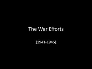 The War Efforts

   (1941-1945)
 