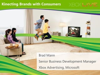 Kinecting Brands with Consumers




                   Brad Mann
                   Senior Business Development Manager
                   Xbox Advertising, Microsoft
 