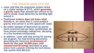  Lazar said that the propulsion system relied
on a stable isotope of E115, which generates
a gravity wave that allowed th...