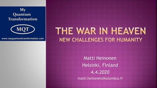 Matti Heinonen
Helsinki, Finland
4.4.2020
matti.heinonen@kolumbus.fi
My
Quantum
Transformation
MQT
www.myquantumtransformation.com
 
