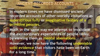  In modern times we have dismissed ancient
recorded accounts of other-worldly visitations as
superstitious folly or imagi...
