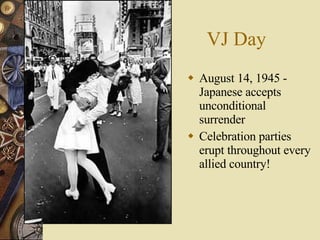 VJ Day August 14, 1945 - Japanese accepts unconditional surrender Celebration parties erupt throughout every allied country! 