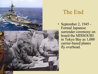 The End September 2, 1945 - Formal Japanese surrender ceremony on board the MISSOURI in Tokyo Bay as 1,000 carrier-based planes fly overhead. 