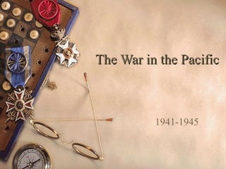 The War in the PacificThe War in the Pacific
1941-1945
 