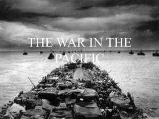 THE WAR IN THE
PACIFIC
 