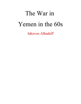 The War in
Yemen in the 60s
Iakovos Alhadeff
 