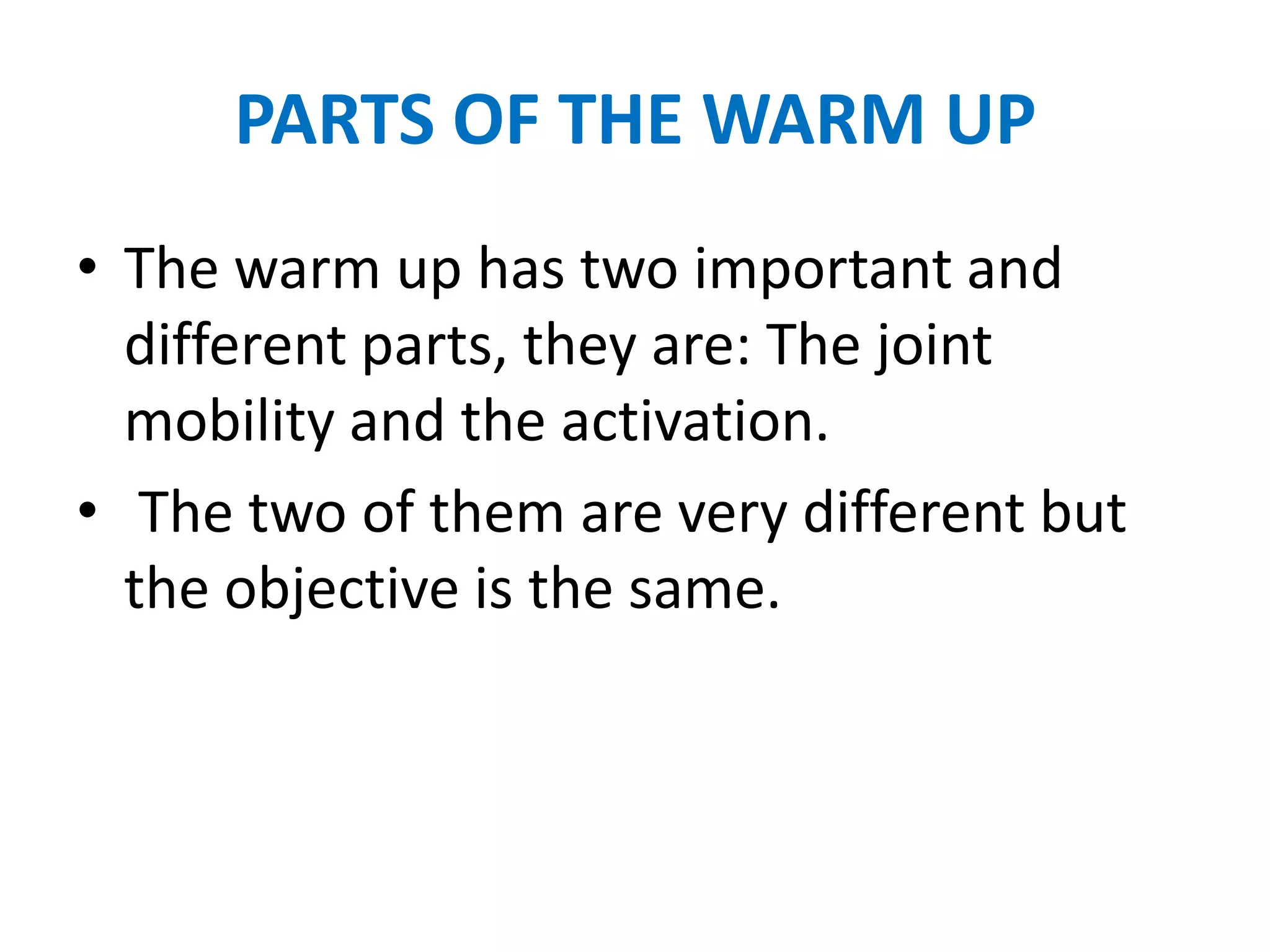 PARTS OF THE WARM UP
• The warm up has two important and
  different parts, they are: The joint
  mobility and the activation.
• The two of them are very different but
  the objective is the same.
 