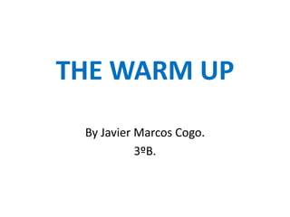 THE WARM UP
 By Javier Marcos Cogo.
           3ºB.
 